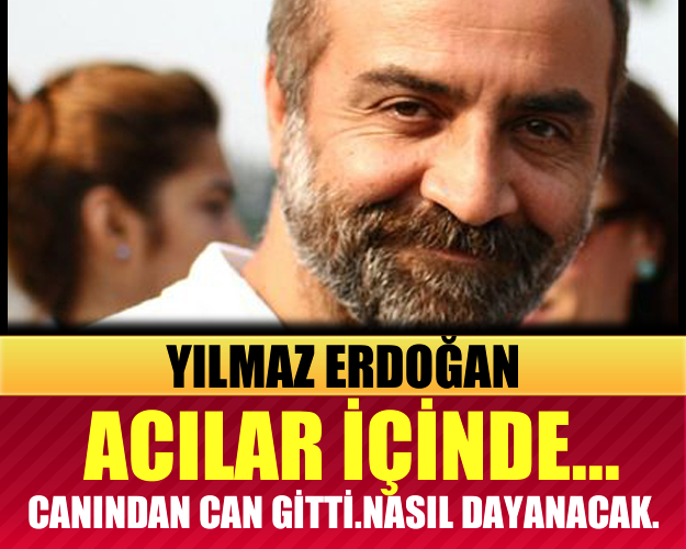 YILMAZ ERDOĞAN’ın Acı Haberi Yürek Burktu !!