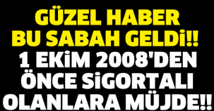 GÜZEL HABER BU SABAH GELDİ!! 1 EKİM 2008'DEN ÖNCE SİGORTALI OLANLARA MÜJDE!!