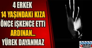 4 ERKEK 14 YAŞINDAKİ KIZA İŞKENCE EDİP ARDINDAN... YÜREK DAYANMAZ YAZIKLAR OLSUN !!!