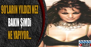 90'LARIN YILDIZI NEZ ŞİMDİ NE YAPIYOR?