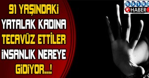 91 yaşındaki yatalak kadına tecavüz ettiler! İnsanlık nereye gidiyor .. ?