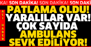 SON DAKİKA!! PATLAMA OLDU! YARALILAR VAR! ÇOK SAYIDA AMBULANS SEVK EDİLİYOR!