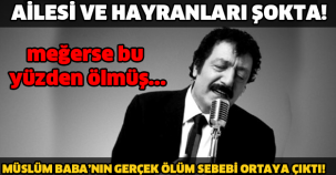 AİLESİ VE HAYRANLARI ŞOKTA! MÜSLÜM BABA’NIN GERÇEK ÖLÜM SEBEBİ ORTAYA ÇIKTI!
