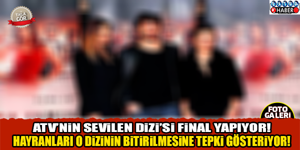 SEVİLEN DİZİ FİNAL YAPIYOR!