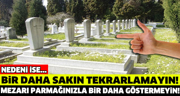 SAKIN MEZARI PARMAĞINIZLA GÖSTERMEYİN ÇÜNKÜ...