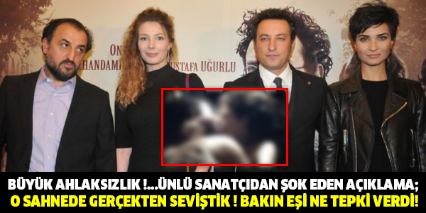 BÜYÜK AHLAKSIZLIK !...ÜNLÜ SANATÇIDAN ŞOK EDEN AÇIKLAMA; O SAHNEDE GERÇEKTEN SEVİŞTİK ! BAKIN EŞİ NE TEPKİ VERDİ!