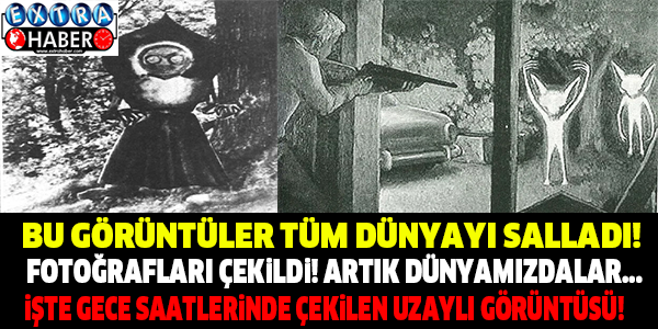 BU GÖRÜNTÜLER TÜM  DÜNYAYI SALLADI! İŞTE GECE SAATLERİNDE ÇEKİLEN UZAYLI GÖRÜNTÜSÜ!