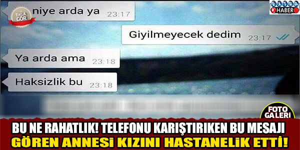 BU NE RAHATLIK... TELEFONUNU KARIŞTIRIRKEN BU MESAJI YAKALAYAN ANNESİ KIZI HASTANELİK ETTİ...