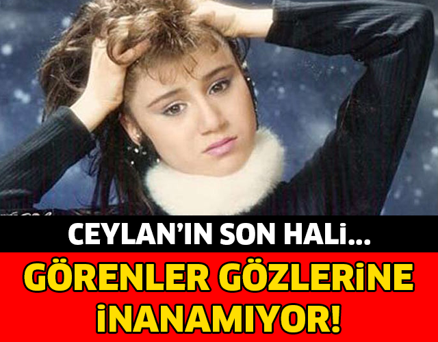 CEYLAN'IN SON HALİNİ GÖRENLER ÇOK ŞAŞIRDI! İŞTE YENİ HALİ...