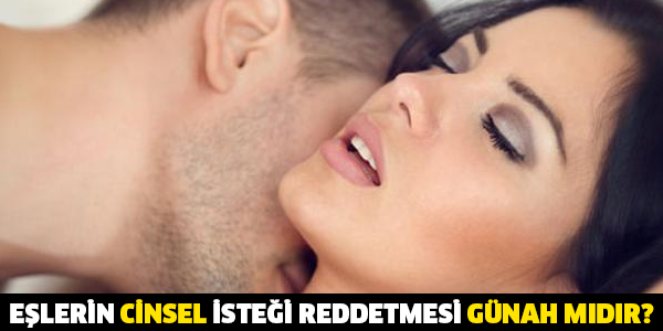 EŞLERİN CİNSEL İSTEĞİ REDDETMESİ GÜNAH MIDIR?