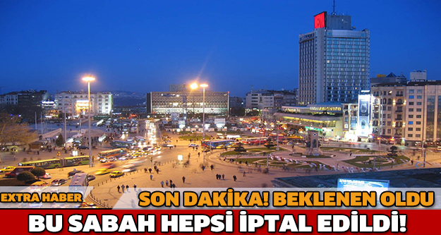 SON DAKİKA!BEKLENEN OLDU BU SABAH HEPSİ İPTAL EDİLDİ!