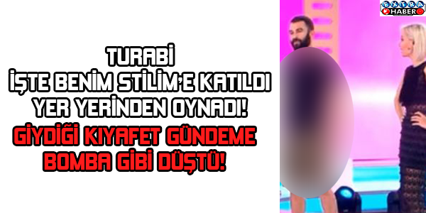 TURABİ İŞTE BENİM STİLİM'E KATILDI YER YERİNDEN OYNADI! GİYDİĞİ KIYAFET GÜNDEME BOMBA GİBİ DÜŞTÜ!