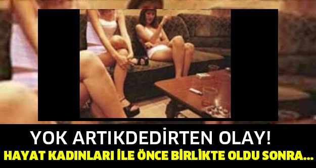 YOK ARTIKDEDİRTEN OLAY! HAYAT KADINLARI İLE ÖNCE BİRLİKTE OLDU SONRA...