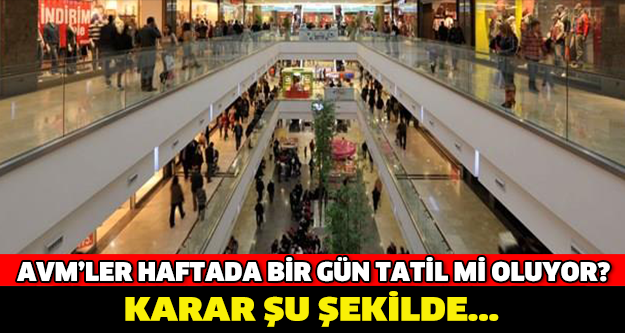 AVM'LER HAFTADA BİR GÜN TATİL Mİ OLUYOR ? KARAR ŞU ŞEKİLDE...