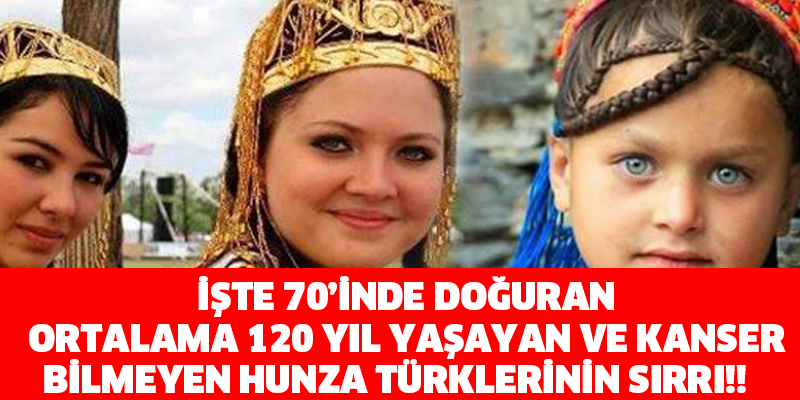 İŞTE 70’İNDE DOĞURAN, ORTALAMA 120 YIL YAŞAYAN VE KANSER BİLMEYEN HUNZA TÜRKLERİNİN SIRRI!!