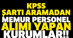 KPSS ŞARTI ARAMADAN MEMUR PERSONEL ALIMI YAPAN KURUMLAR!!