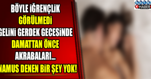 BÖYLE İĞRENÇLİK GÖRÜLMEDİ! GERDEK GECESİNDE GELİNİ DAMATTAN ÖNCE AKRABALARI...