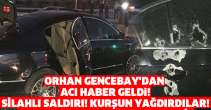 ORHAN GENCEBAY'A SİLAHLI SALDIRI! DURUMU AĞIR
