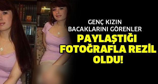GENÇ KIZIN BACAKLARINI GÖRENLER... PAYLAŞTIĞI  FOTOĞRAFLA REZİL  OLDU!