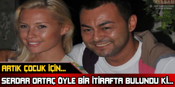 ARTIK ÇOCUK İÇİN... SERDAR ORTAÇ ÖYLE BİR İTİRAFTA BULUNDU Kİ...