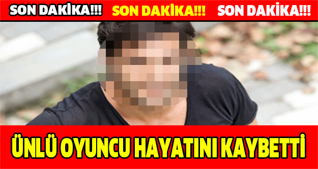 SON DAKİKA!!! ÜNLÜ OYUNCU HAYATINI KAYBETTİ!!!