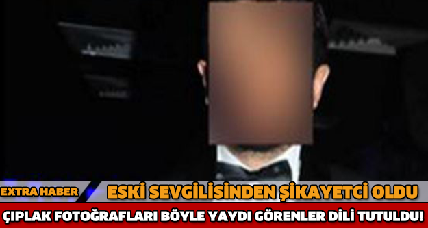 ESKİ SEVGİLİSİNDE ŞİKAYET OLDU! ÇIPLAK FOTOĞRAFLARI GÖRENLER DİLİ TUTULDU!