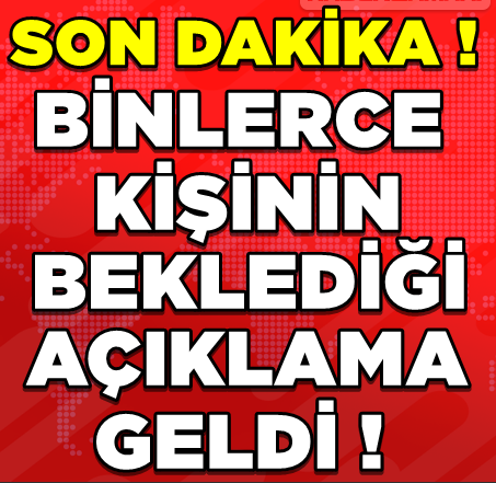 SON DAKİKA! SON DAKİKA! BİNLERCE KİŞİNİN BEKLEDİĞİ AÇIKLAMA...