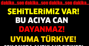 SON DAKİKA! ŞEHİTLERİMİZ VAR! ÇOK SAYIDA AMBULANS OLAY YERİNE GİDİYOR..!