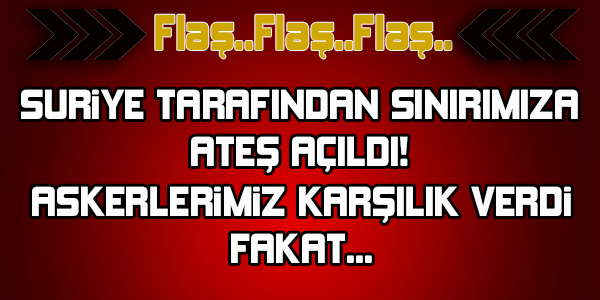 Suriye tarafından Türkiye'ye ateş açıldı  !