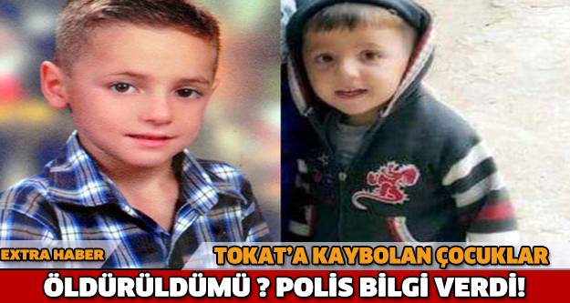 TOKAT'A KAYBOLAN ÇOCUKLAR ÖLDÜRÜLDÜ MÜ?  POLİS BİLGİ VERDİ!