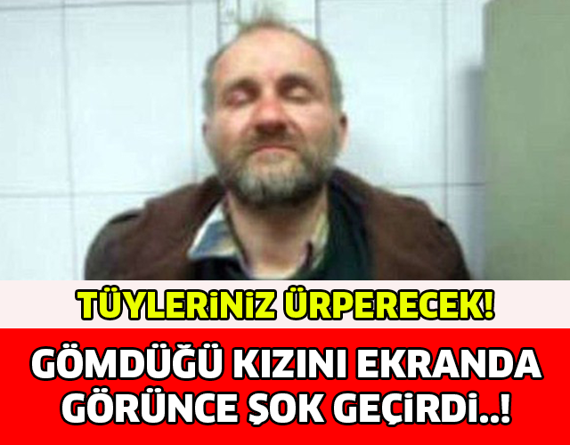 TÜYLERİNİZ ÜRPERECEK! GÖMDÜĞÜ KIZINI EKRANDA GÖRÜNCE ŞOK GEÇİRDİ!