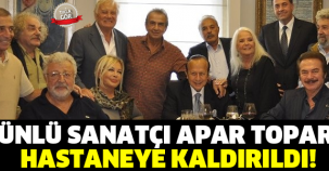ÜNLÜ SANATÇI APAR TOPAR  HASTANEYE KALDIRILDI!