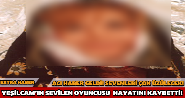 USTA YEŞİLÇAM OYUNCUSU HAYATINI KAYBETTİ!