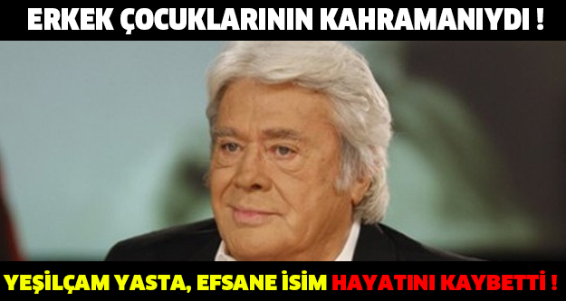 ERKEK ÇOCUKLARININ KAHRAMANIYDI ! YEŞİLÇAM YASTA, EFSANE İSİM HAYATINI KAYBETTİ !
