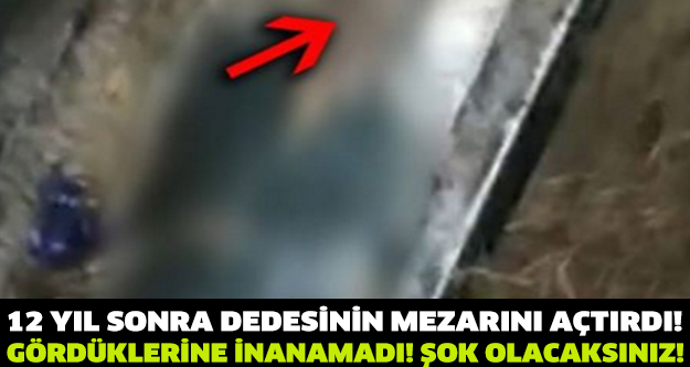 15 Yıl Sonra Dedesinin Mezarını Açtırdı! Gördükleri Karşısında Şoke Oldu!