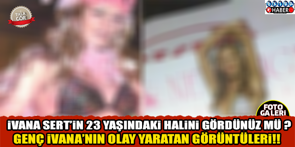 İvana Sert’in 23 Yaşındaki Hali Herkesi Şoke Etti !! İvana’nın Olay Yaratan Görüntüleri …