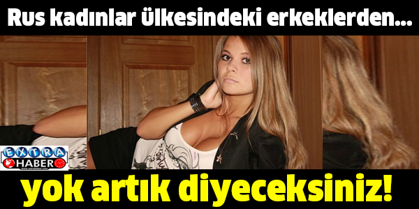 Rus kadınlar ülkesindeki erkeklerden... Yok artık diyeceksiniz!