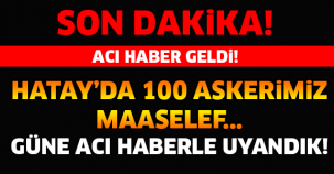 HATAY'DA 100 ASKERİMİZ MAALESEF... GÜNE ACI HABERLE UYANDIK!