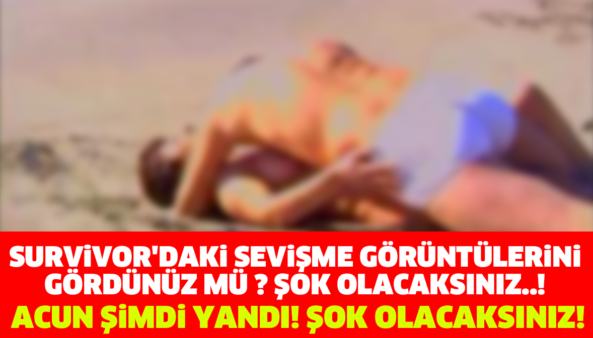 SURVİVOR'DAKİ SEVİŞME GÖRÜNTÜLERİNİ GÖRDÜNÜZ MÜ ? ŞOK OLACAKSINIZ..!