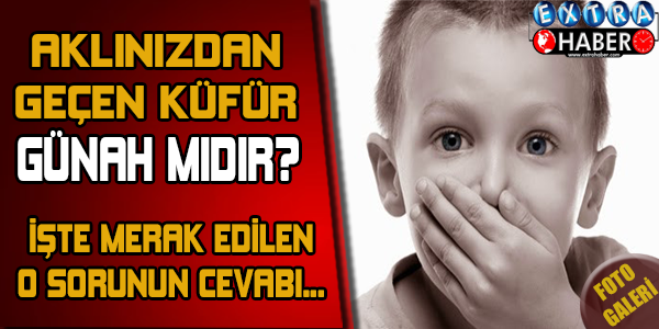 AĞIZDAN DEĞİL AMA AKILDAN GEÇEN KÜFÜR GÜNAH MIDIR?