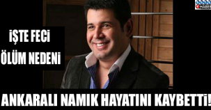 FLAŞ... FLAŞ... FLAŞ... ANKARA'LI NAMIK'I KAYBETTİK! İŞTE O FECİ ÖLÜM SEBEBİ...