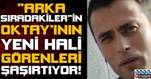 "Arka Sıradakiler"in Oktay'ının son hali görenleri şaşırtıyor!