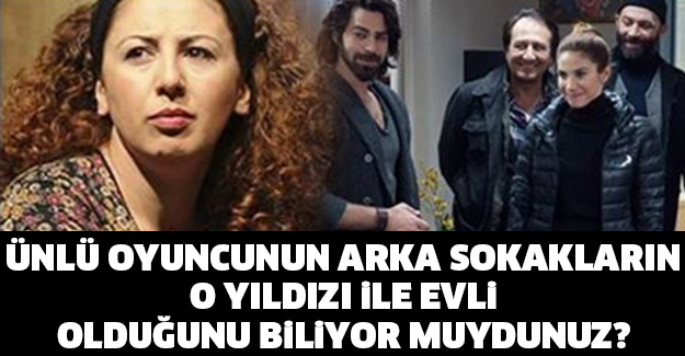 ÜNLÜ OYUNCUNUN ARKA SOKAKLARIN O YILDIZI İLE EVLİ OLDUĞUNU BİLİYOR MUYDUNUZ?