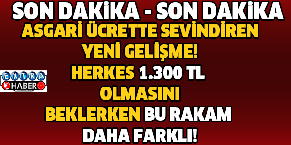 SON DAKİKA! ASGARİ ÜCRETTEN SEVİNDİREN GELİŞME! HERKES 1.300 TL OLMASINI BEKLERKEN BU RAKAM DAHA FARKLI!