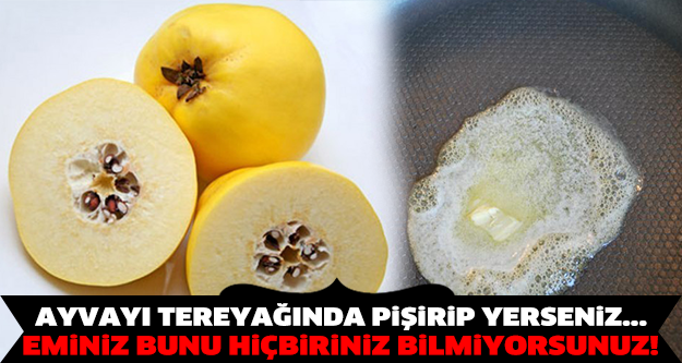 AYVAYI TEREYAĞINDA PİŞİRİP YERSENİZ...