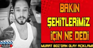 BAKIN ŞEHİT'LERİMİZ İÇİN NE DEDİ..! MURAT BOZ'DAN OLAY AÇIKLAMA !