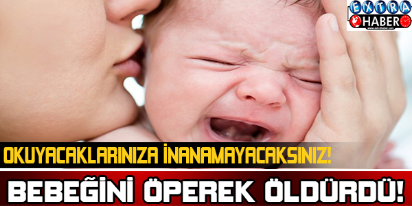 BEBEĞİNİ ÖPEREK ÖLDÜRDÜ!OKUYACAKLARINIZA İNANAMAYACAKSINIZ!