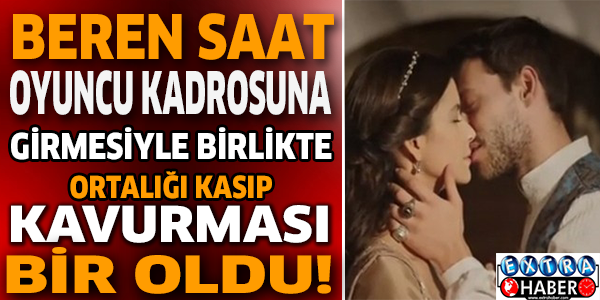 Beren Saat oyuncu kadrosuna girmesiyle birlikte ortalığı kasıp kavurması bir oldu!