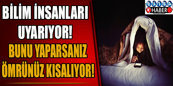 Bilim insanları uyarıyor! Bunu yapmak ömrünüzü kısaltıyor!