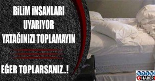 BİLİM İNSANLARI UYARIYOR! YATAĞINIZI TOPLAMAYIN! EĞER TOPLARSANIZ...